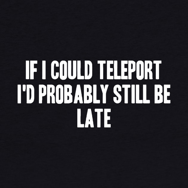 If I Could Teleport I'd Probably Still Be Late by CuteSyifas93